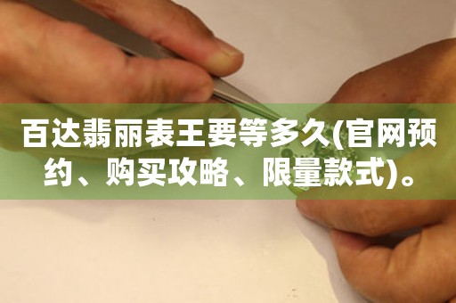 百達翡麗表王要等多久(官網(wǎng)預約、購買攻略、限量款式)。