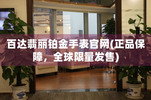 百達翡麗鉑金手表官網(wǎng)(正品保障，全球限量發(fā)售)