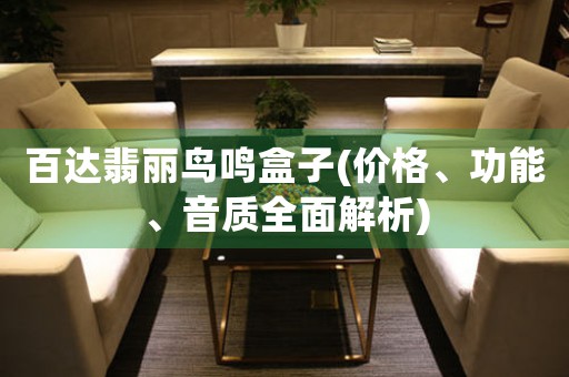 百達翡麗鳥鳴盒子(價格、功能、音質(zhì)全面解析)