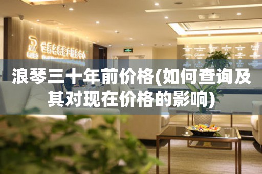浪琴三十年前價格(如何查詢及其對現(xiàn)在價格的影響)