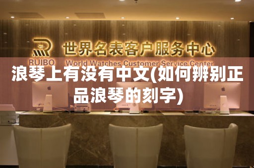 浪琴上有沒有中文(如何辨別正品浪琴的刻字)