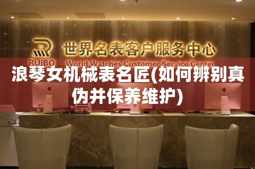 浪琴女機械表名匠(如何辨別真?zhèn)尾⒈ｐB(yǎng)維護)