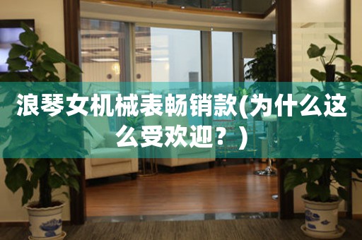 浪琴女機械表暢銷款(為什么這么受歡迎？)
