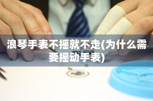浪琴手表不搖就不走(為什么需要搖動手表)