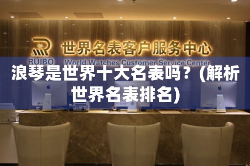 浪琴是世界十大名表嗎？(解析世界名表排名)