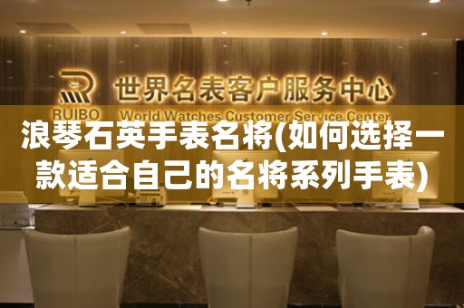浪琴石英手表名將(如何選擇一款適合自己的名將系列手表)
