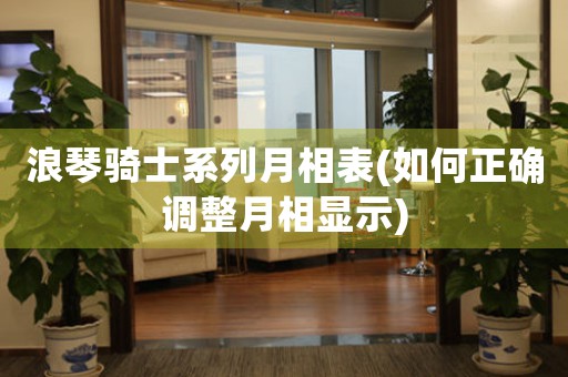 浪琴騎士系列月相表(如何正確調(diào)整月相顯示)