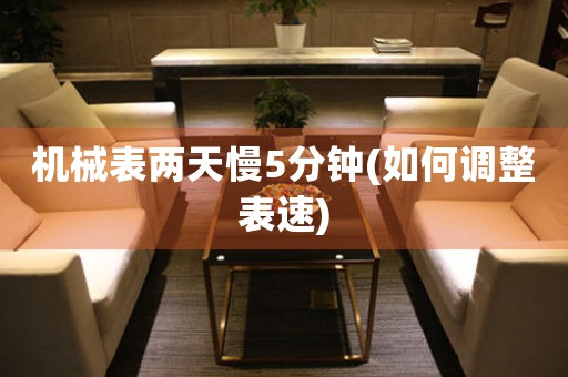機械表兩天慢5分鐘(如何調(diào)整表速)