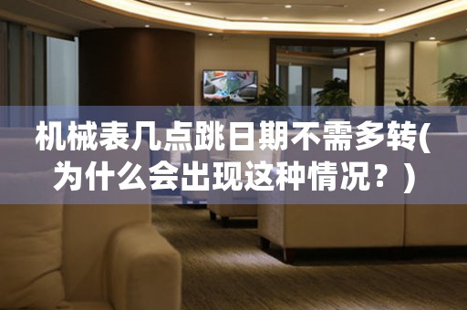 機械表幾點跳日期不需多轉(zhuǎn)(為什么會出現(xiàn)這種情況？)