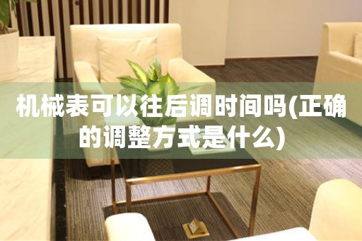 機(jī)械表可以往后調(diào)時(shí)間嗎(正確的調(diào)整方式是什么)