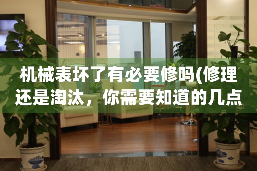 機(jī)械表壞了有必要修嗎(修理還是淘汰，你需要知道的幾點(diǎn))