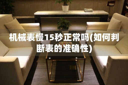 機(jī)械表慢15秒正常嗎(如何判斷表的準(zhǔn)確性)