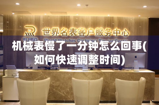 機(jī)械表慢了一分鐘怎么回事(如何快速調(diào)整時(shí)間)