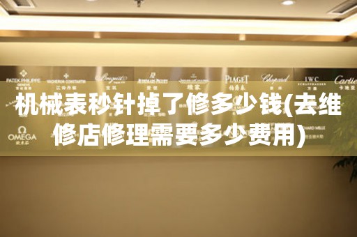 機(jī)械表秒針掉了修多少錢(去維修店修理需要多少費用)