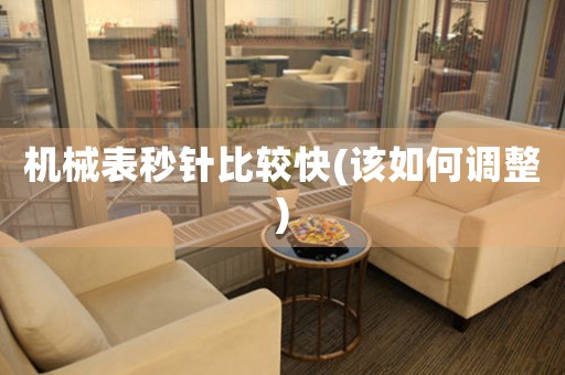 機(jī)械表秒針比較快(該如何調(diào)整)