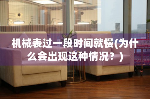 機(jī)械表過一段時間就慢(為什么會出現(xiàn)這種情況？)