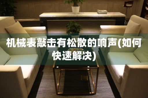 機械表敲擊有松散的響聲(如何快速解決)