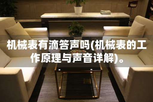 機械表有滴答聲嗎(機械表的工作原理與聲音詳解)。