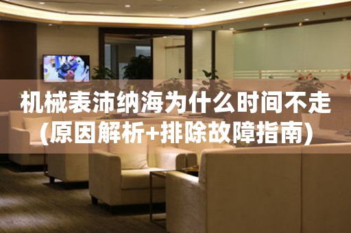 機械表沛納海為什么時間不走(原因解析+排除故障指南)