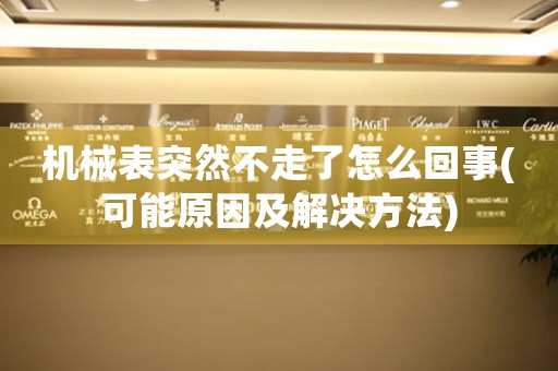 機(jī)械表突然不走了怎么回事(可能原因及解決方法)