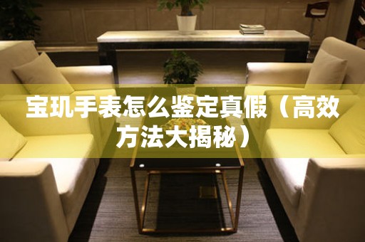 寶璣手表怎么鑒定真假（高效方法大揭秘）