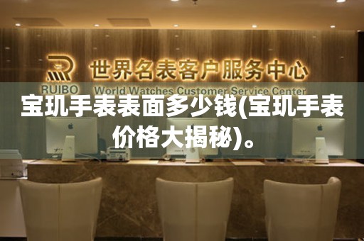 寶璣手表表面多少錢(寶璣手表價格大揭秘)。