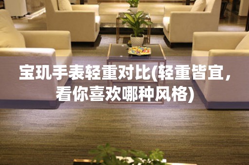 寶璣手表輕重對比(輕重皆宜，看你喜歡哪種風(fēng)格)