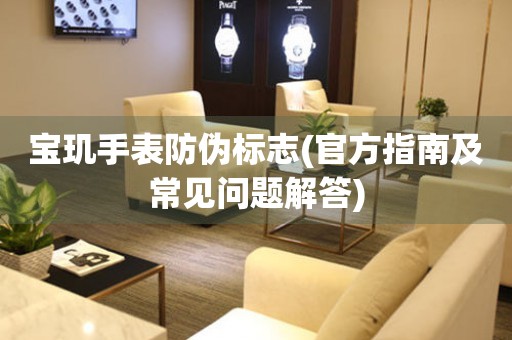 寶璣手表防偽標(biāo)志(官方指南及常見問題解答)