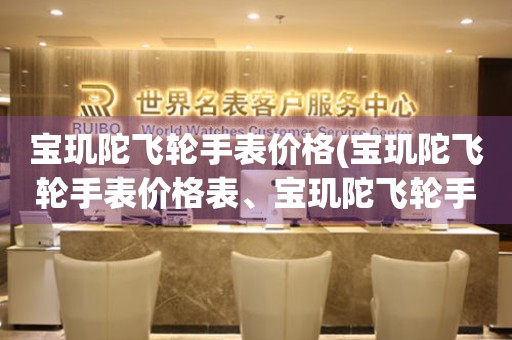 寶璣陀飛輪手表價格(寶璣陀飛輪手表價格表、寶璣陀飛輪手表價格查詢)