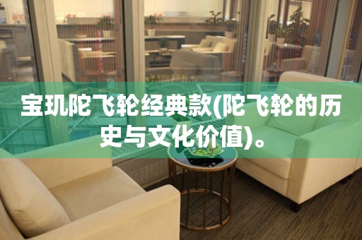 寶璣陀飛輪經(jīng)典款(陀飛輪的歷史與文化價值)。