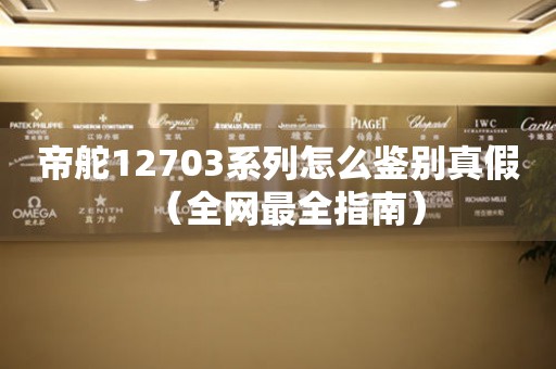 帝舵12703系列怎么鑒別真假（全網(wǎng)最全指南）