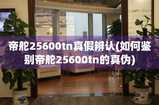 帝舵25600tn真假辨認(rèn)(如何鑒別帝舵25600tn的真?zhèn)?