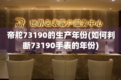 帝舵73190的生產(chǎn)年份(如何判斷73190手表的年份)