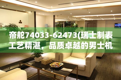 帝舵74033-62473(瑞士制表工藝精湛，品質(zhì)卓越的男士機(jī)械手表)
