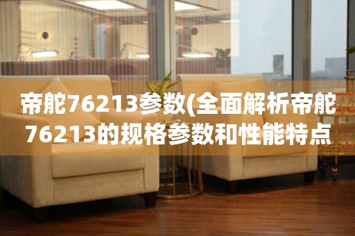 帝舵76213參數(shù)(全面解析帝舵76213的規(guī)格參數(shù)和性能特點)