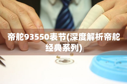 帝舵93550表節(jié)(深度解析帝舵經(jīng)典系列)