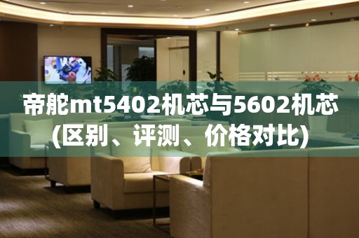 帝舵mt5402機(jī)芯與5602機(jī)芯(區(qū)別、評測、價格對比)