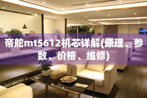 帝舵mt5612機(jī)芯詳解(原理、參數(shù)、價格、維修)