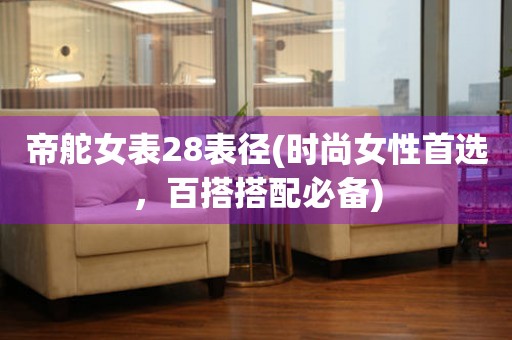 帝舵女表28表徑(時尚女性首選，百搭搭配必備)