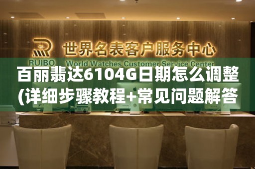 百麗翡達(dá)6104G日期怎么調(diào)整(詳細(xì)步驟教程+常見問題解答)