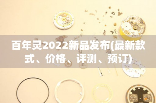 百年靈2022新品發(fā)布(最新款式、價(jià)格、評(píng)測(cè)、預(yù)訂)
