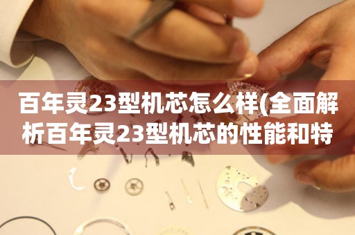 百年靈23型機(jī)芯怎么樣(全面解析百年靈23型機(jī)芯的性能和特點(diǎn))
