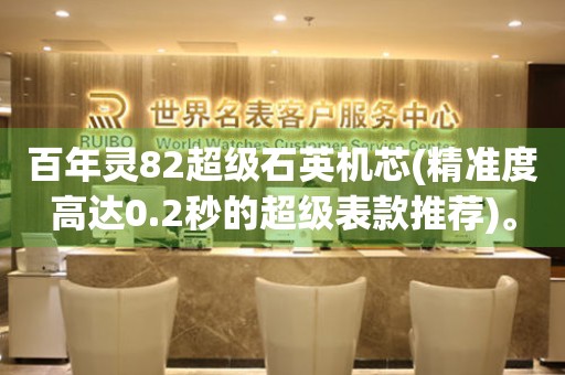 百年靈82超級(jí)石英機(jī)芯(精準(zhǔn)度高達(dá)0.2秒的超級(jí)表款推薦)。