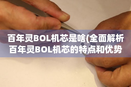 百年靈BOL機芯是啥(全面解析百年靈BOL機芯的特點和優(yōu)勢)。