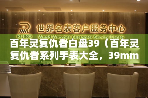 百年靈復(fù)仇者白盤39（百年靈復(fù)仇者系列手表大全，39mm白盤款式推薦）
