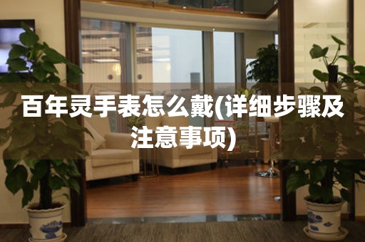 百年靈手表怎么戴(詳細步驟及注意事項)