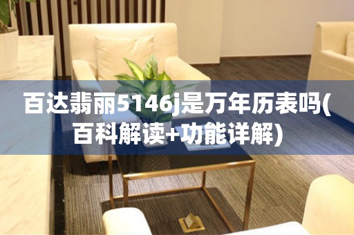 百達翡麗5146j是萬年歷表嗎(百科解讀+功能詳解)