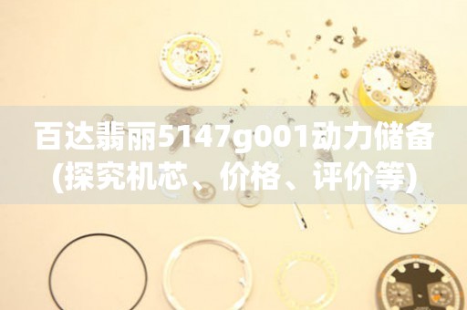 百達翡麗5147g001動力儲備(探究機芯、價格、評價等)