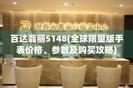 百達翡麗5148(全球限量版手表價格、參數(shù)及購買攻略)