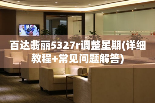 百達(dá)翡麗5327r調(diào)整星期(詳細(xì)教程+常見問題解答)